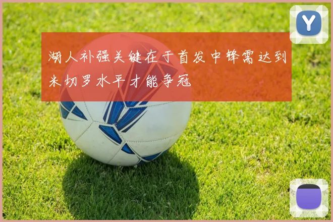 湖人补强关键在于首发中锋需达到米切罗水平才能争冠