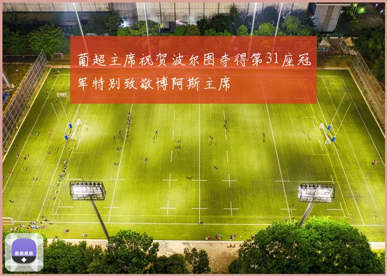 葡超主席祝贺波尔图夺得第31座冠军特别致敬博阿斯主席