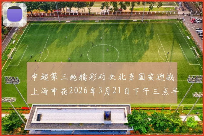 中超第三轮精彩对决北京国安迎战上海申花2026年3月21日下午三点半开赛