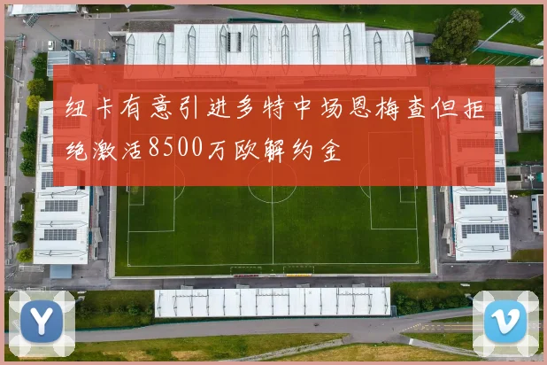 纽卡有意引进多特中场恩梅查但拒绝激活8500万欧解约金
