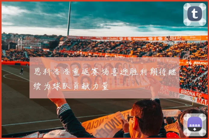 恩科洛洛重返赛场喜迎胜利期待继续为球队贡献力量