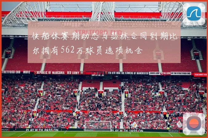 快船休赛期动态马瑟林合同到期比尔拥有562万球员选项机会