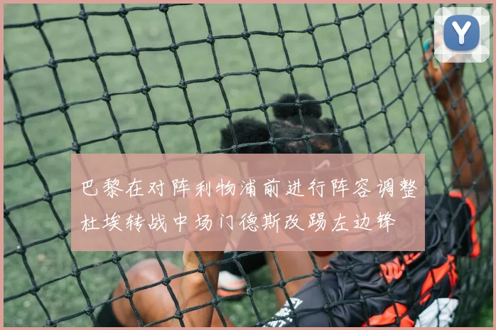 巴黎在对阵利物浦前进行阵容调整杜埃转战中场门德斯改踢左边锋
