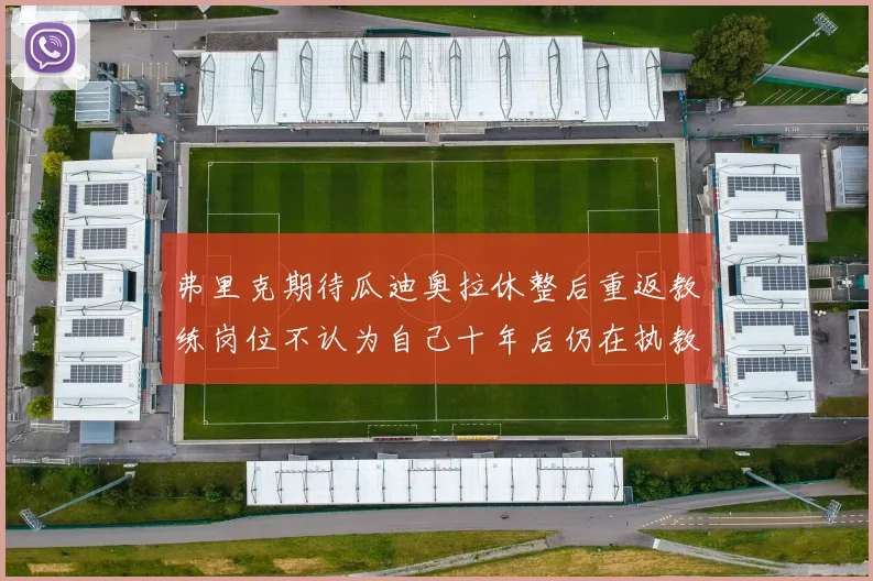 弗里克期待瓜迪奥拉休整后重返教练岗位不认为自己十年后仍在执教
