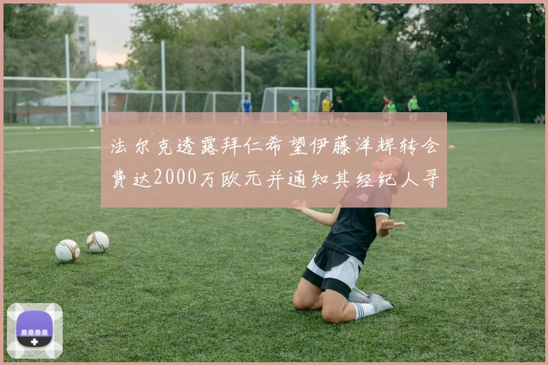 法尔克透露拜仁希望伊藤洋辉转会费达2000万欧元并通知其经纪人寻找新东家