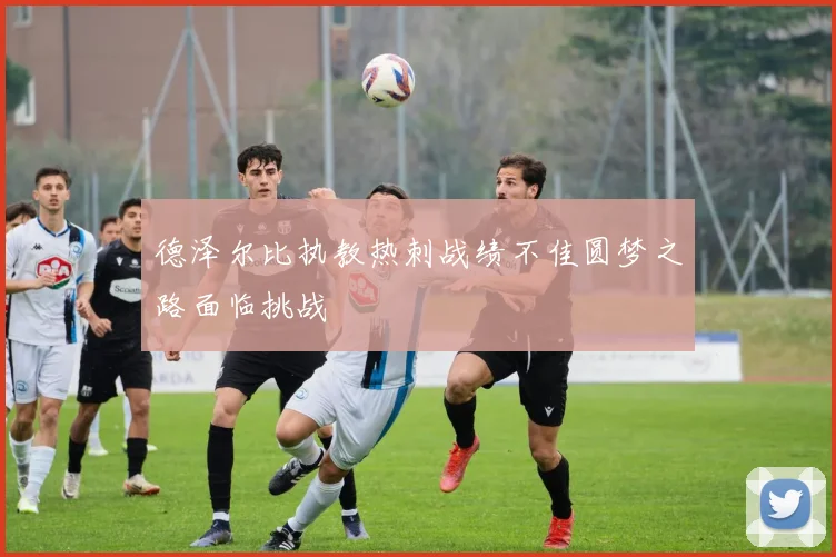 德泽尔比执教热刺战绩不佳圆梦之路面临挑战